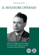 Il senatore operaio - Maurizio Vigiani e il suo tempo, da operaio delle Officine Galileo a senatore della Repubblica
