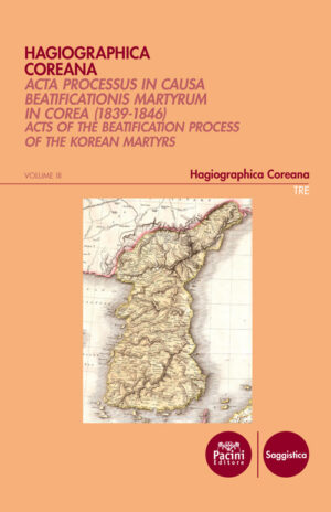 Hagiographica coreana - volume III - Acta Processus in Causa Beatificationis Martyrum in Corea (1839-1846) - Acts of the beatification process of the Korean martyrs