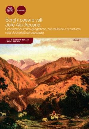 Borghi pesi e valli delle Alpi Apuane - vol. 5 - Connotazioni storico-geografiche, naturalistiche e di costume nella biodiversità del paesaggio