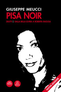 Pisa Noir - Delitti - Dalla Bella Elvira a Roberta Ragusa - Seconda edizione
