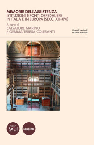 Memorie dell'assistenza - Istituzioni e fonti ospedaliere in Italia e in Europa (secc. XIII-XVI)