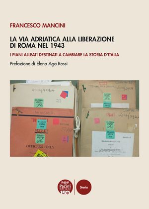 La Via Adriatica alla Liberazione di Roma nel 1943 - I piani alleati destinati a cambiare la storia d’Italia